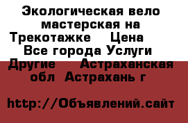 Экологическая вело мастерская на Трекотажке. › Цена ­ 10 - Все города Услуги » Другие   . Астраханская обл.,Астрахань г.